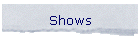 Shows