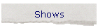 Shows